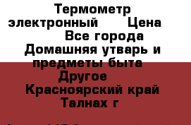 Термометр электронный 	 . › Цена ­ 300 - Все города Домашняя утварь и предметы быта » Другое   . Красноярский край,Талнах г.